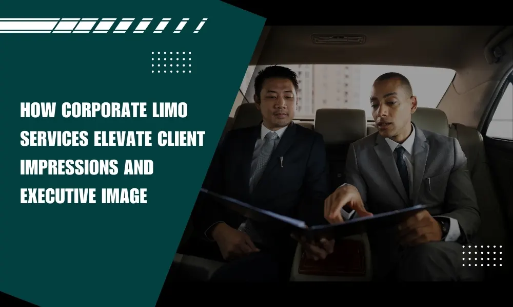 How Corporate Limo Services Elevate Client Impressions and Executive Image