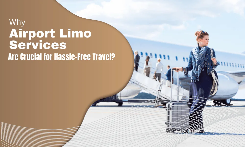 Why Airport Limo Services Are Crucial for a Hassle-Free Travel