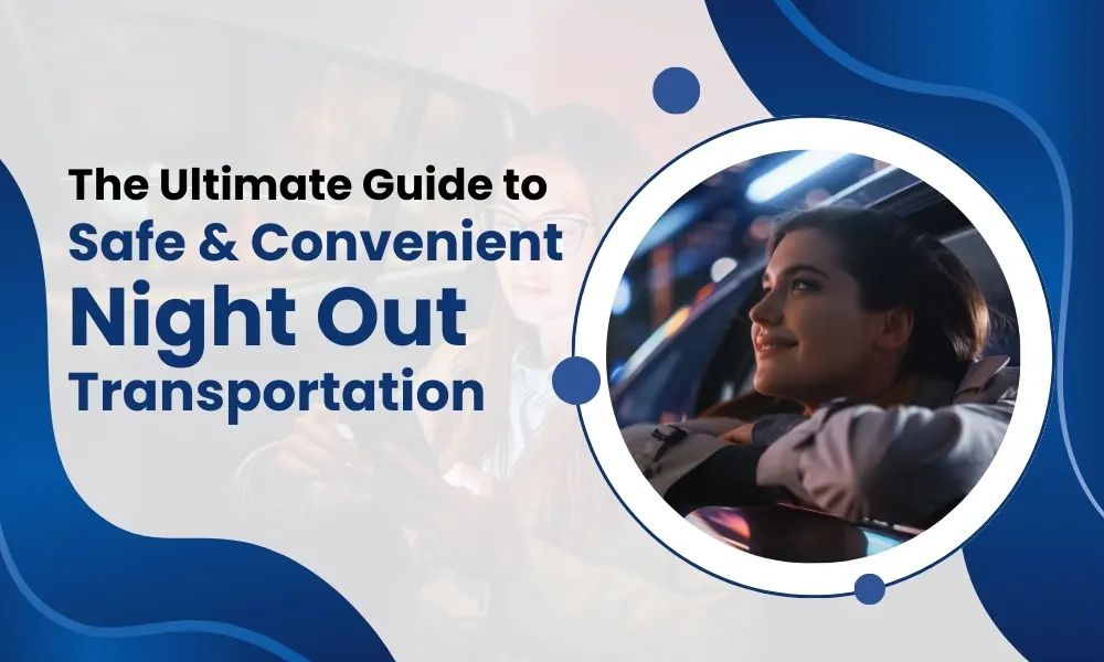 The Ultimate Guide to Safe & Convenient Night Out Transportation