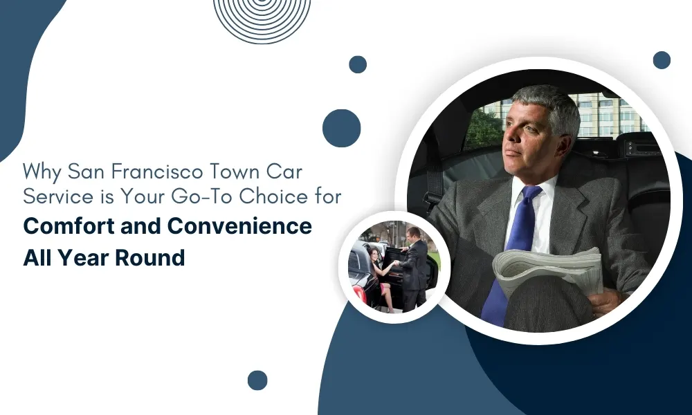 Why San Francisco Town Car Service is Your Go-To Choice for Comfort and Convenience All Year Round